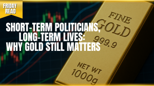 Short-Term Politicians, Long-Term Lives: Why Gold Still Matters