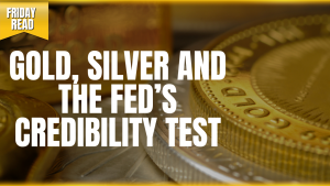 Gold, Silver and the Fed’s Credibility Test